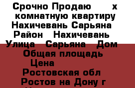 Срочно Продаю!!! 2-х комнатную квартиру Нахичевань Сарьяна › Район ­ Нахичевань › Улица ­ Сарьяна › Дом ­ 82 › Общая площадь ­ 45 › Цена ­ 2 250 000 - Ростовская обл., Ростов-на-Дону г. Недвижимость » Квартиры продажа   . Ростовская обл.,Ростов-на-Дону г.